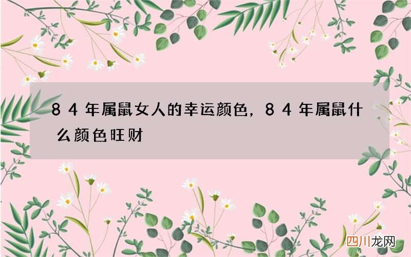84年属鼠女人的幸运颜色，84年属鼠什么颜色旺财