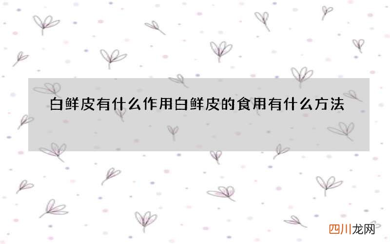 白鲜皮有什么作用 白鲜皮的食用有什么方法