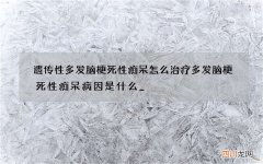 遗传性多发脑梗死性痴呆怎么治疗 多发脑梗死性痴呆病因是什么 _