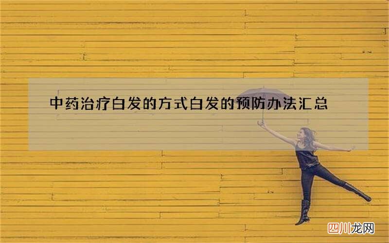 中药治疗白发的方式 白发的预防办法汇总