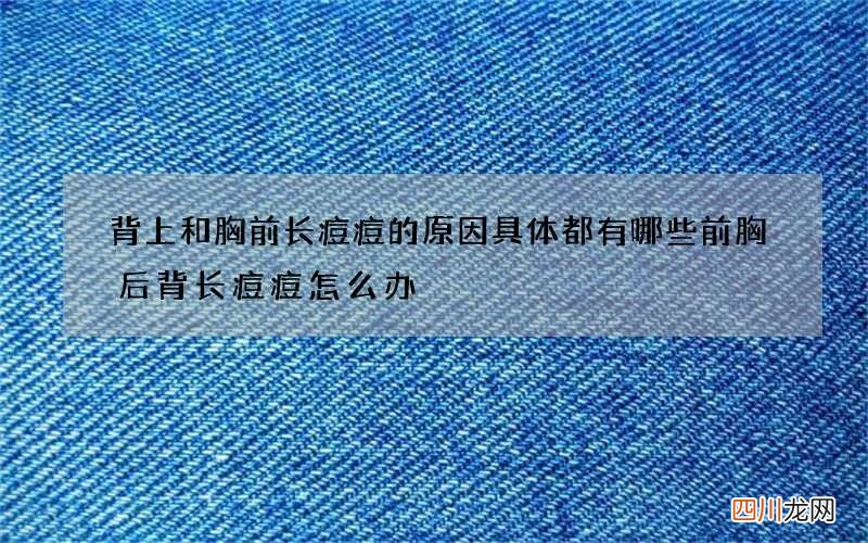 背上和胸前长痘痘的原因具体都有哪些 前胸后背长痘痘怎么办