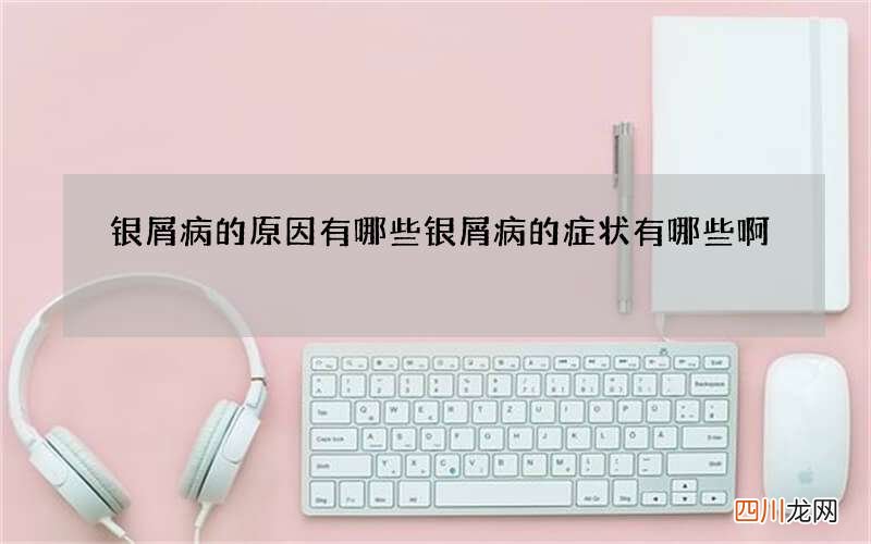 银屑病的原因有哪些 银屑病的症状有哪些啊