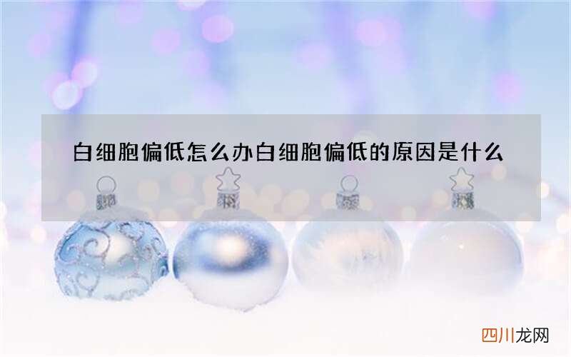 白细胞偏低怎么办 白细胞偏低的原因是什么
