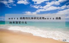 mers病毒的抗体研究成果 mers病毒的来源是什么