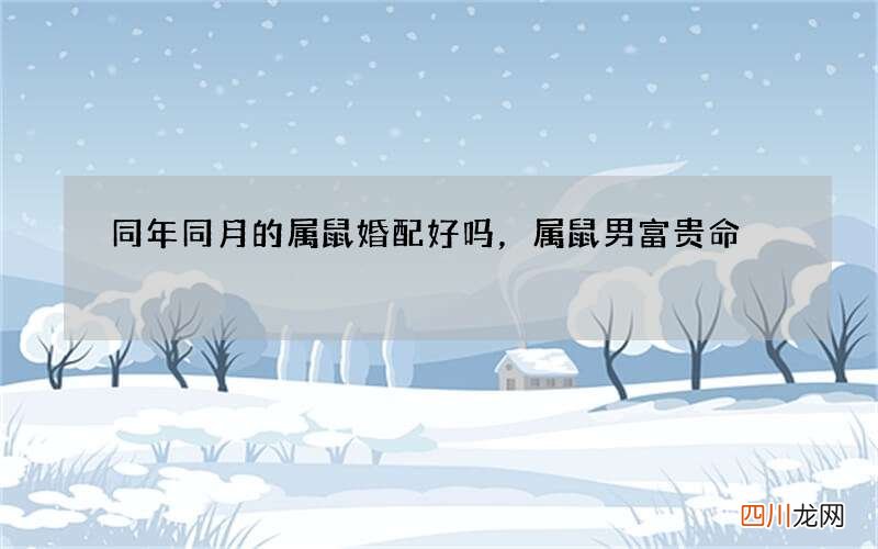 同年同月的属鼠婚配好吗，属鼠男富贵命