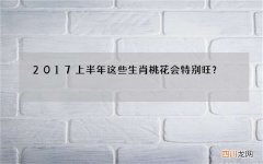 2017上半年这些生肖桃花会特别旺？