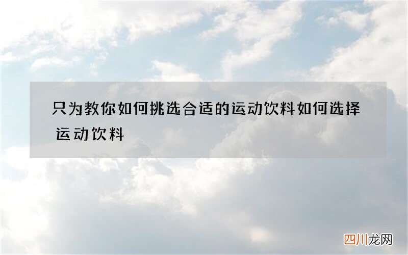 只为教你如何挑选合适的运动饮料 如何选择运动饮料