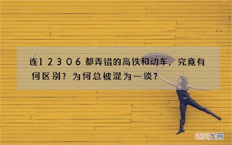 连12306都弄错的高铁和动车，究竟有何区别？为何总被混为一谈？