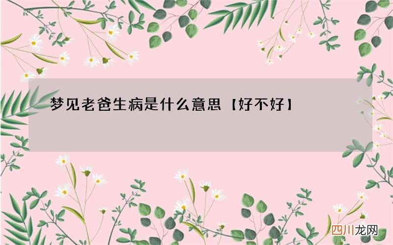 梦见老爸生病是什么意思【好不好】
