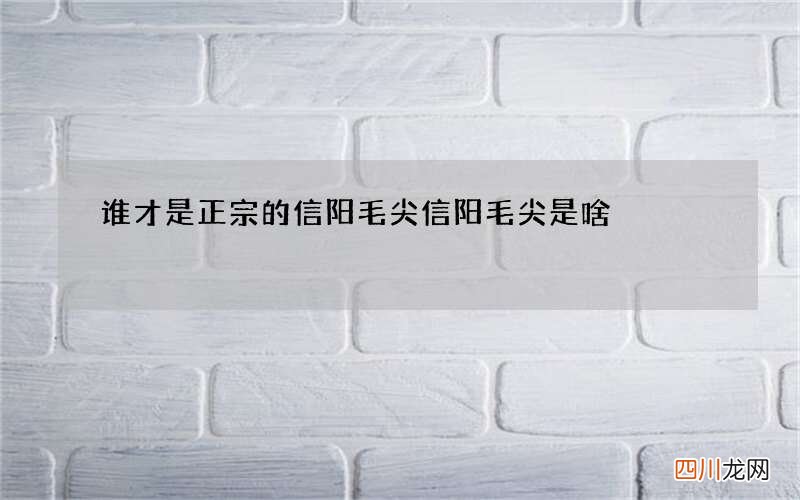 谁才是正宗的信阳毛尖 信阳毛尖是啥