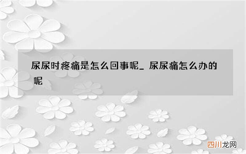 尿尿时疼痛是怎么回事呢_尿尿痛怎么办的呢