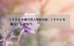 1990年属马男人婚配详解，1990年属马31岁运气