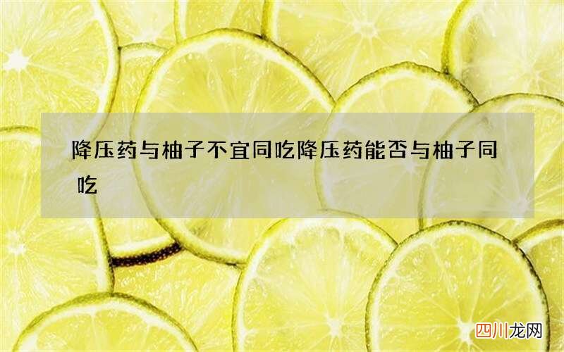 降压药与柚子不宜同吃 降压药能否与柚子同吃