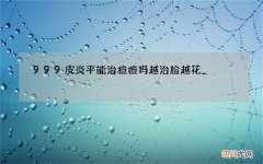 999皮炎平能治痘痘吗 越治脸越花_