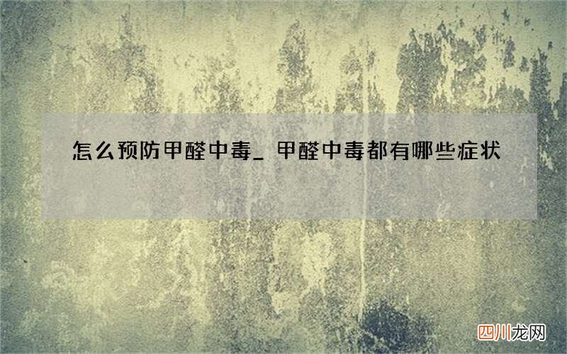 怎么预防甲醛中毒_ 甲醛中毒都有哪些症状