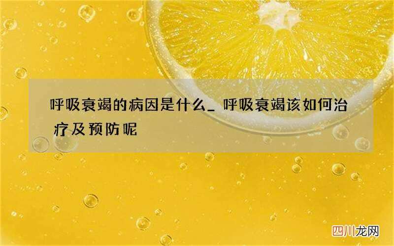 呼吸衰竭的病因是什么_呼吸衰竭该如何治疗及预防呢