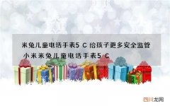 米兔儿童电话手表5C给孩子更多安全监管 小米米兔儿童电话手表5C