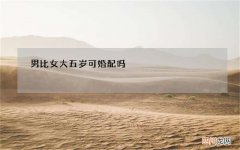 男比女大五岁可婚配吗，男比女大五岁古人说法
