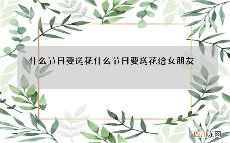 什么节日要送花 什么节日要送花给女朋友