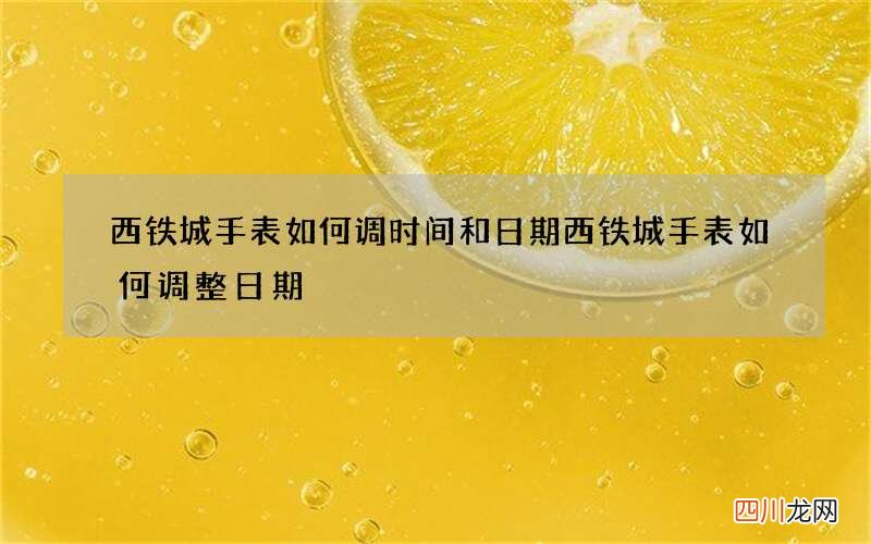 西铁城手表如何调时间和日期 西铁城手表如何调整日期