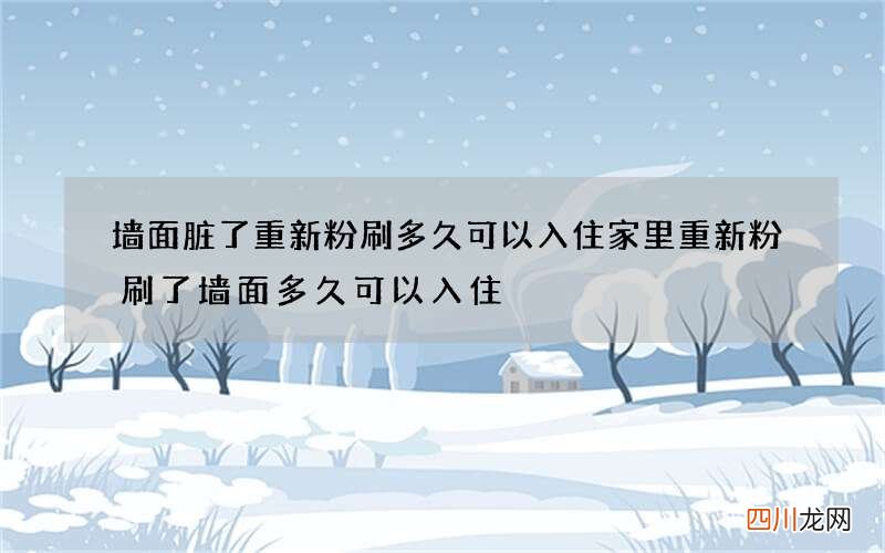墙面脏了重新粉刷多久可以入住 家里重新粉刷了墙面多久可以入住