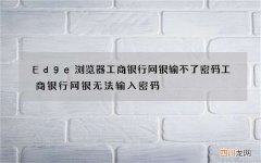 Edge浏览器工商银行网银输不了密码 工商银行网银无法输入密码