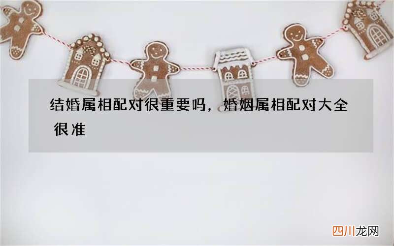 结婚属相配对很重要吗，婚姻属相配对大全很准