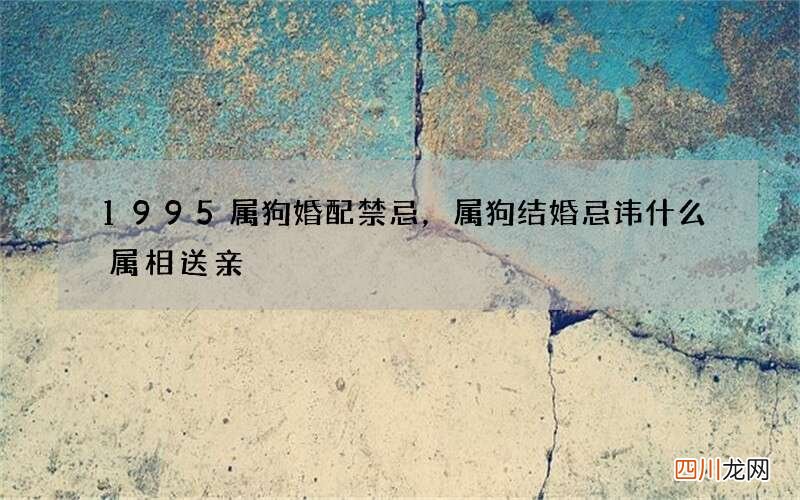 1995属狗婚配禁忌，属狗结婚忌讳什么属相送亲