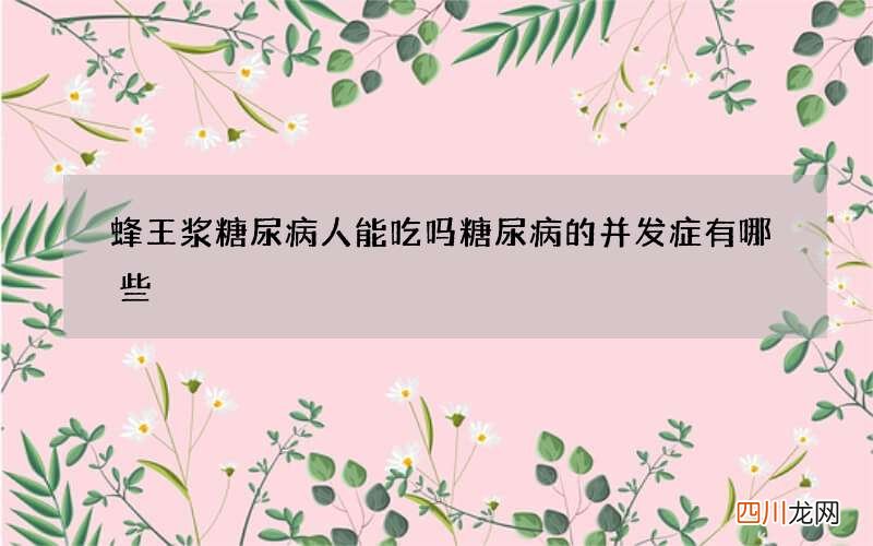 蜂王浆糖尿病人能吃吗 糖尿病的并发症有哪些
