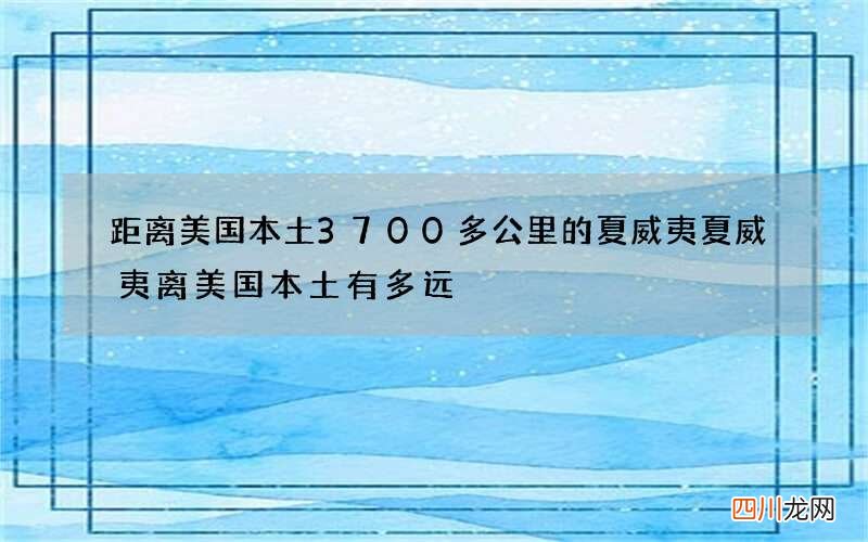 距离美国本土3700多公里的夏威夷 夏威夷离美国本土有多远
