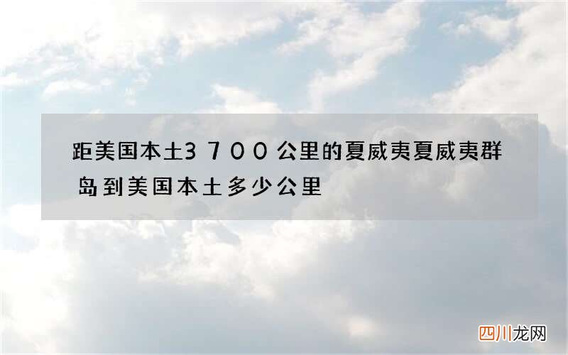 距美国本土3700公里的夏威夷 夏威夷群岛到美国本土多少公里