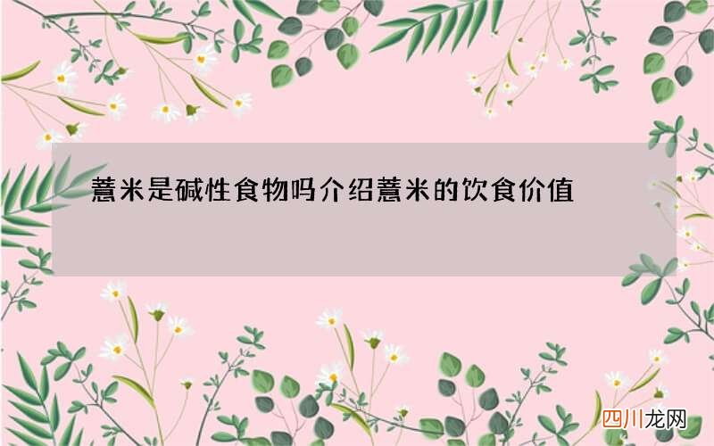 薏米是碱性食物吗 介绍薏米的饮食价值