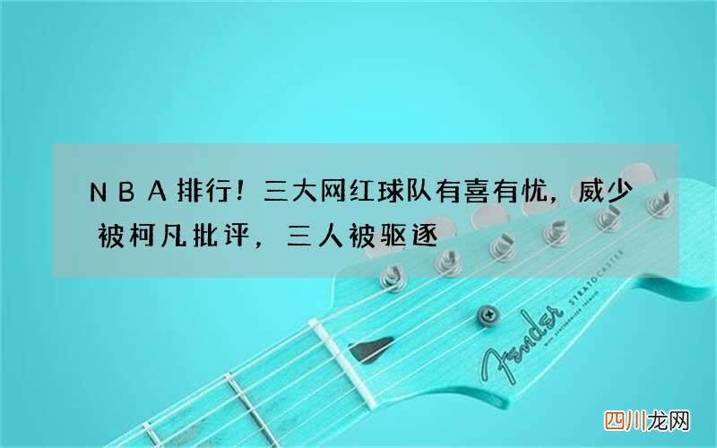 NBA排行！三大网红球队有喜有忧，威少被柯凡批评，三人被驱逐