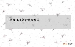 癸丑日柱女命婚姻怎样，八字看女命婚姻感情