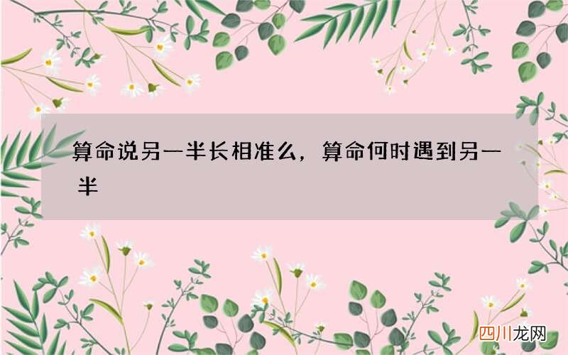 算命说另一半长相准么，算命何时遇到另一半