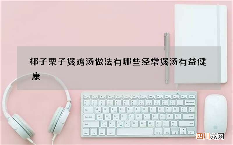 椰子栗子煲鸡汤做法有哪些 经常煲汤有益健康