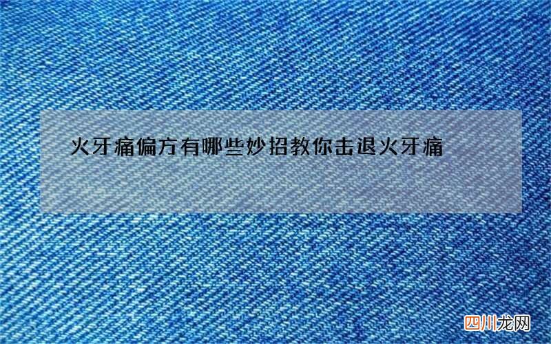 火牙痛偏方有哪些 妙招教你击退火牙痛