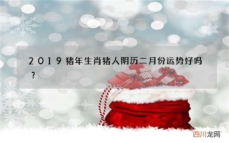 2019猪年生肖猪人阴历二月份运势好吗？