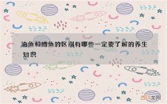 油鱼和鳕鱼的区别有哪些 一定要了解的养生知识