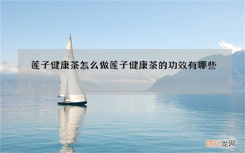 莲子健康茶怎么做 莲子健康茶的功效有哪些