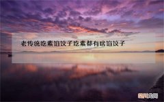老传统吃素馅饺子 吃素都有啥馅饺子