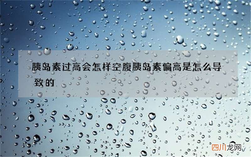 胰岛素过高会怎样 空腹胰岛素偏高是怎么导致的