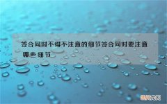 签合同时不得不注意的细节 签合同时要注意哪些细节
