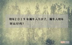 明年2019年属牛人几岁了,属牛人明年财运好吗？