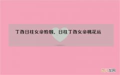 丁酉日柱女命婚姻，日柱丁酉女命桃花运