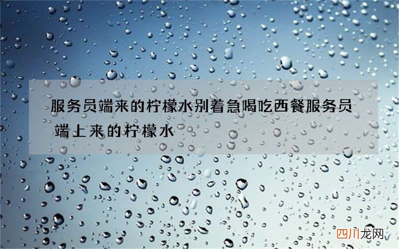 服务员端来的柠檬水别着急喝 吃西餐服务员端上来的柠檬水