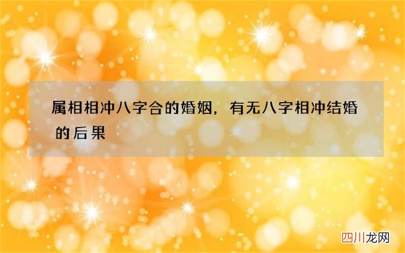 属相相冲八字合的婚姻，有无八字相冲结婚的后果