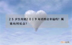 25岁生肖猪2019年结婚会幸福吗？属猪有何优点？