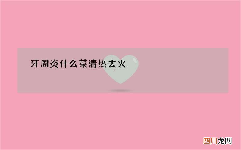 牙周炎什么菜清热去火