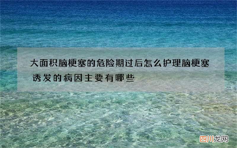 大面积脑梗塞的危险期过后怎么护理 脑梗塞诱发的病因主要有哪些
